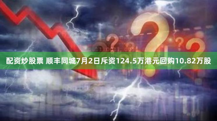 配资炒股票 顺丰同城7月2日斥资124.5万港元回购10.82万股