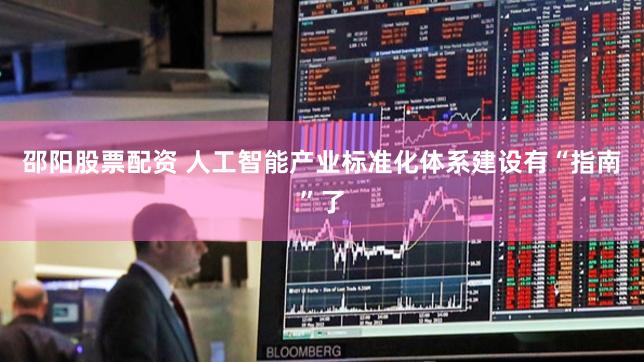 邵阳股票配资 人工智能产业标准化体系建设有“指南”了