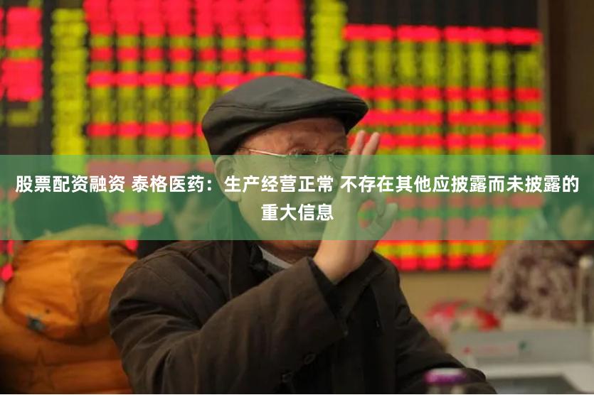 股票配资融资 泰格医药：生产经营正常 不存在其他应披露而未披露的重大信息