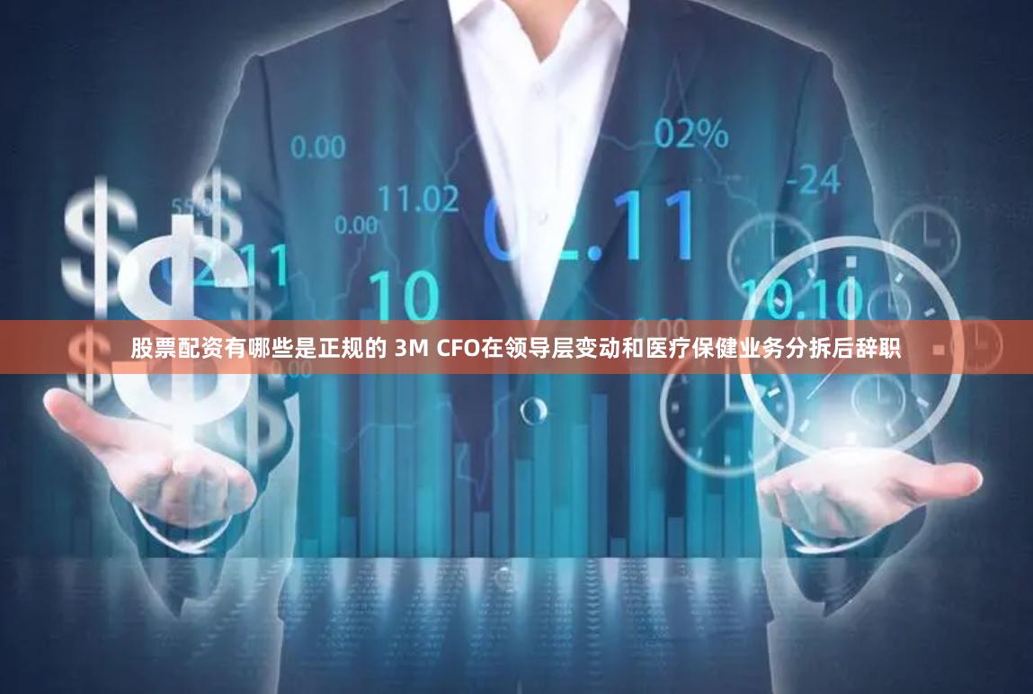 股票配资有哪些是正规的 3M CFO在领导层变动和医疗保健业务分拆后辞职