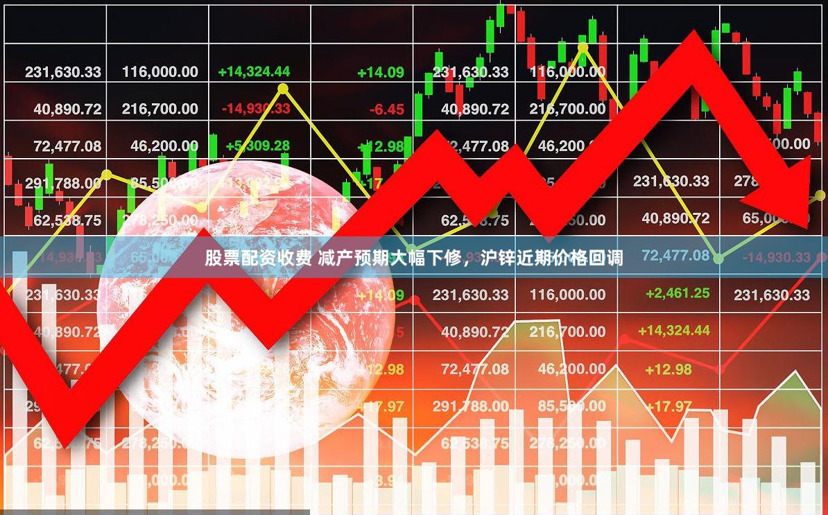 股票配资收费 减产预期大幅下修，沪锌近期价格回调