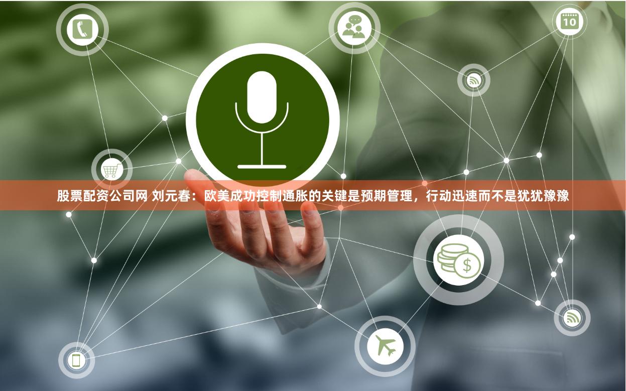 股票配资公司网 刘元春：欧美成功控制通胀的关键是预期管理，行动迅速而不是犹犹豫豫