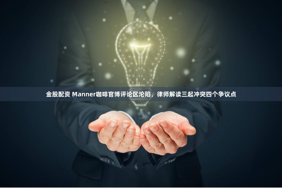 金股配资 Manner咖啡官博评论区沦陷，律师解读三起冲突四个争议点