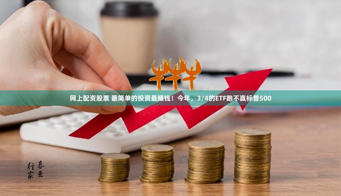 网上配资股票 最简单的投资最赚钱！今年，3/4的ETF跑不赢标普500