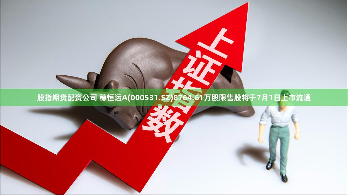 股指期货配资公司 穗恒运A(000531.SZ)8764.61万股限售股将于7月1日上市流通