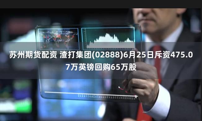 苏州期货配资 渣打集团(02888)6月25日斥资475.07万英镑回购65万股