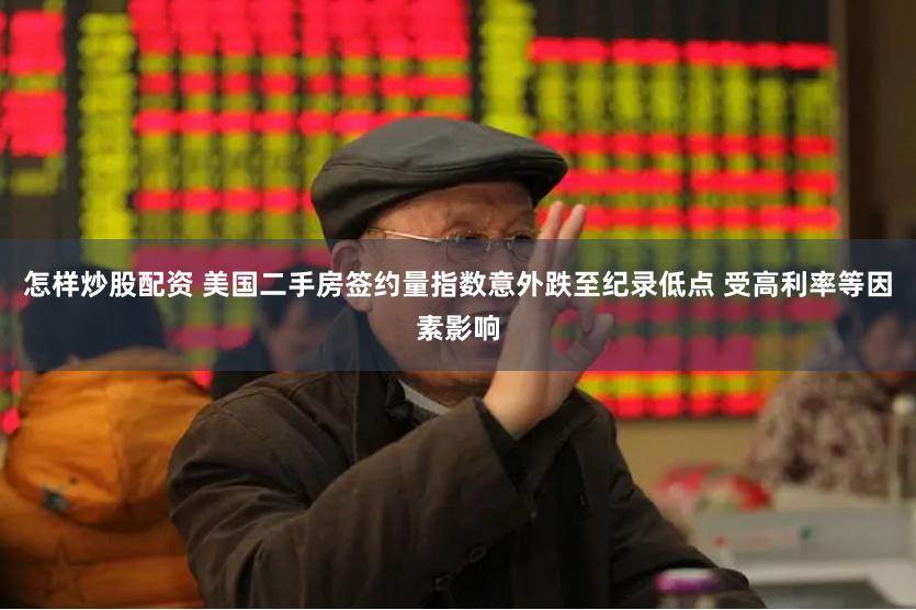 怎样炒股配资 美国二手房签约量指数意外跌至纪录低点 受高利率等因素影响