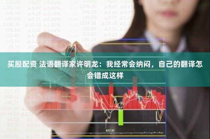 买股配资 法语翻译家许明龙：我经常会纳闷，自己的翻译怎会错成这样