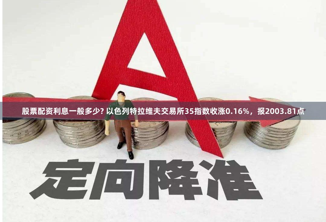 股票配资利息一般多少? 以色列特拉维夫交易所35指数收涨0.16%，报2003.81点