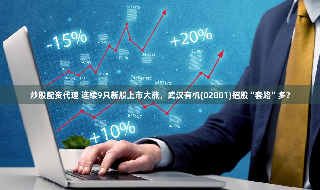 炒股配资代理 连续9只新股上市大涨，武汉有机(02881)招股“套路”多？