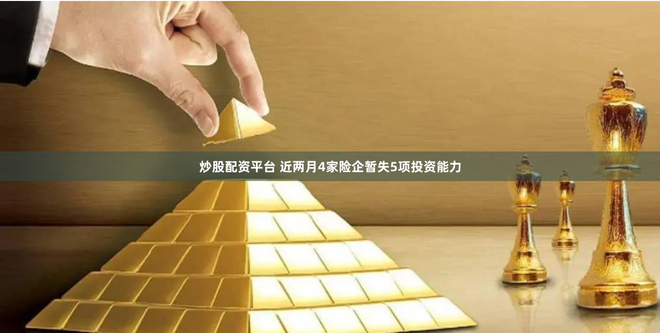 炒股配资平台 近两月4家险企暂失5项投资能力
