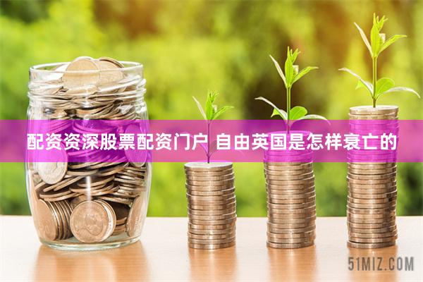 配资资深股票配资门户 自由英国是怎样衰亡的