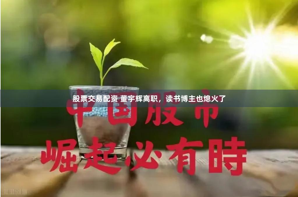 股票交易配资 董宇辉离职，读书博主也熄火了