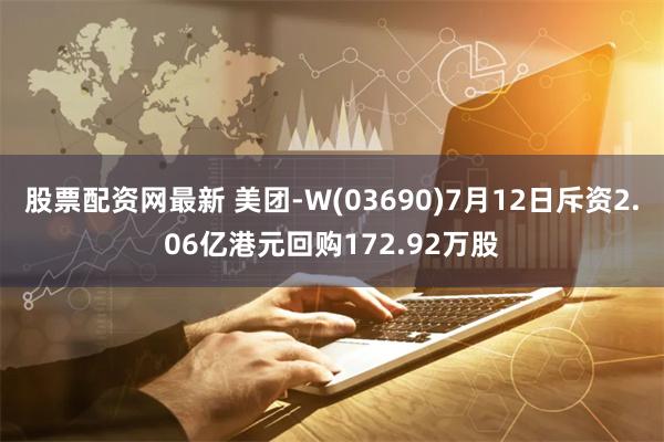 股票配资网最新 美团-W(03690)7月12日斥资2.06亿港元回购172.92万股