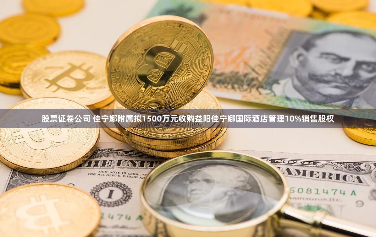 股票证卷公司 佳宁娜附属拟1500万元收购益阳佳宁娜国际酒店管理10%销售股权