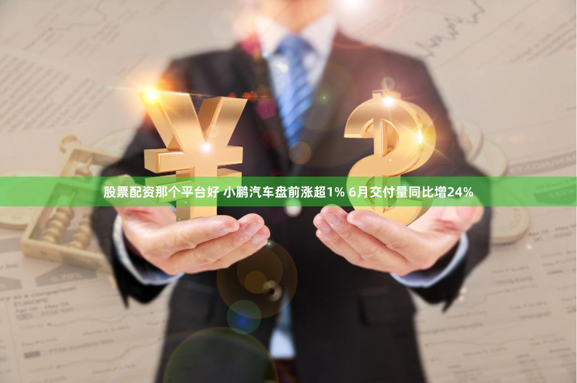股票配资那个平台好 小鹏汽车盘前涨超1% 6月交付量同比增24%