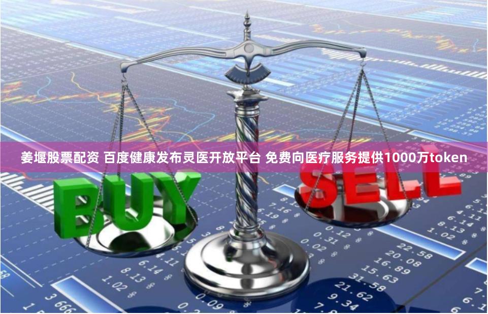 姜堰股票配资 百度健康发布灵医开放平台 免费向医疗服务提供1000万token