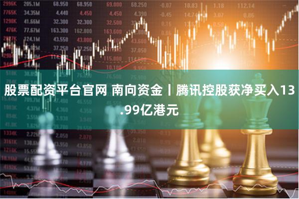 股票配资平台官网 南向资金丨腾讯控股获净买入13.99亿港元