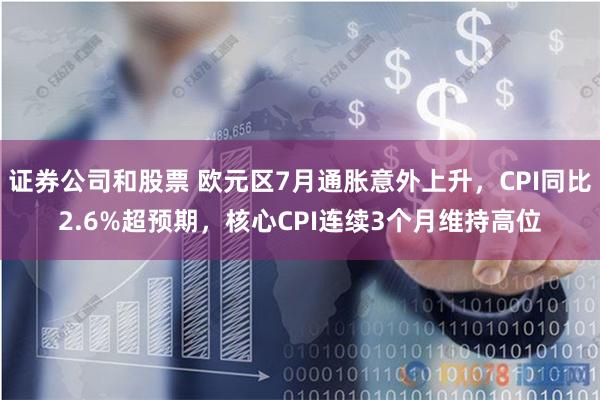 证券公司和股票 欧元区7月通胀意外上升，CPI同比2.6%超预期，核心CPI连续3个月维持高位