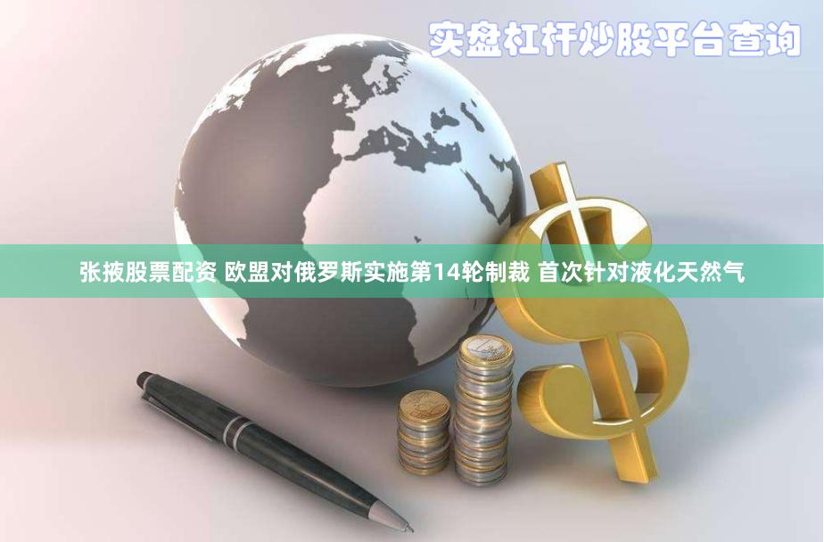 张掖股票配资 欧盟对俄罗斯实施第14轮制裁 首次针对液化天然气