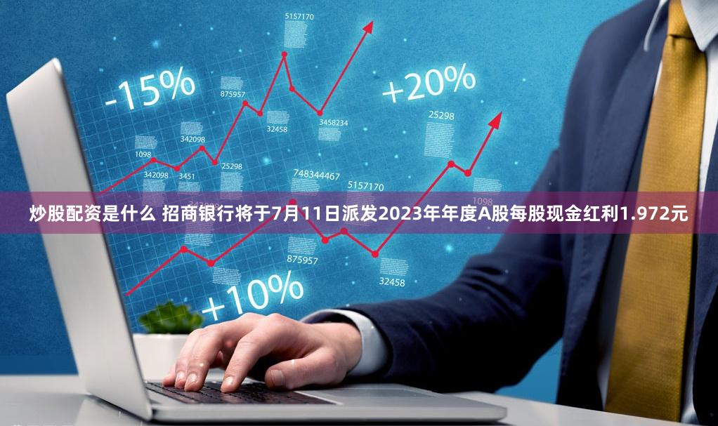 炒股配资是什么 招商银行将于7月11日派发2023年年度A股每股现金红利1.972元
