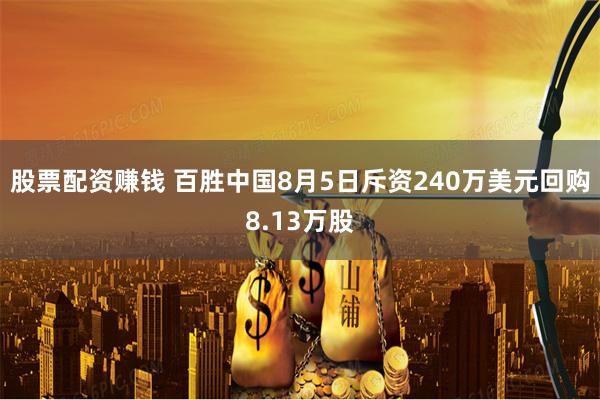 股票配资赚钱 百胜中国8月5日斥资240万美元回购8.13万股