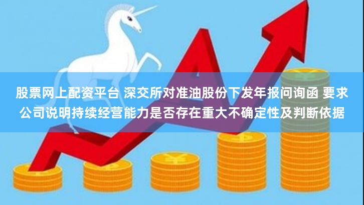 股票网上配资平台 深交所对准油股份下发年报问询函 要求公司说明持续经营能力是否存在重大不确定性及判断依据