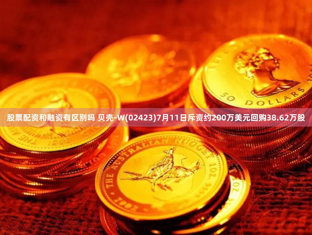 股票配资和融资有区别吗 贝壳-W(02423)7月11日斥资约200万美元回购38.62万股