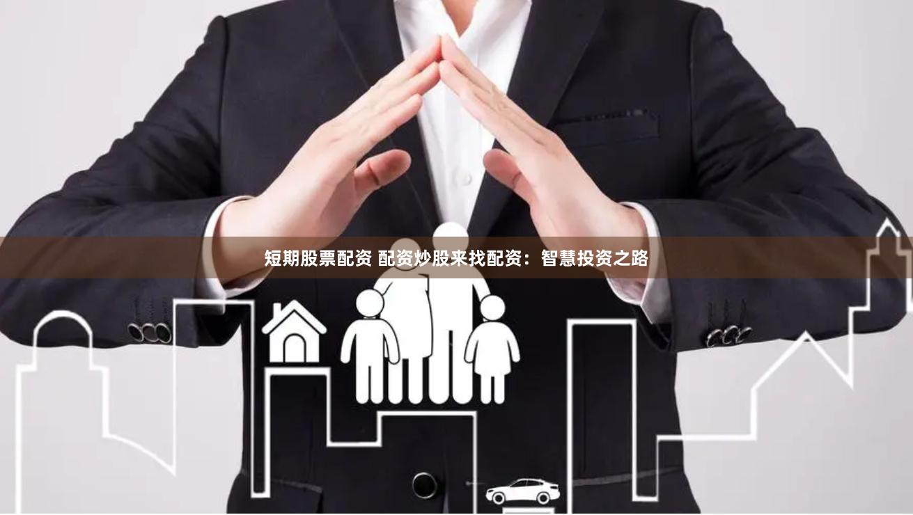 短期股票配资 配资炒股来找配资：智慧投资之路