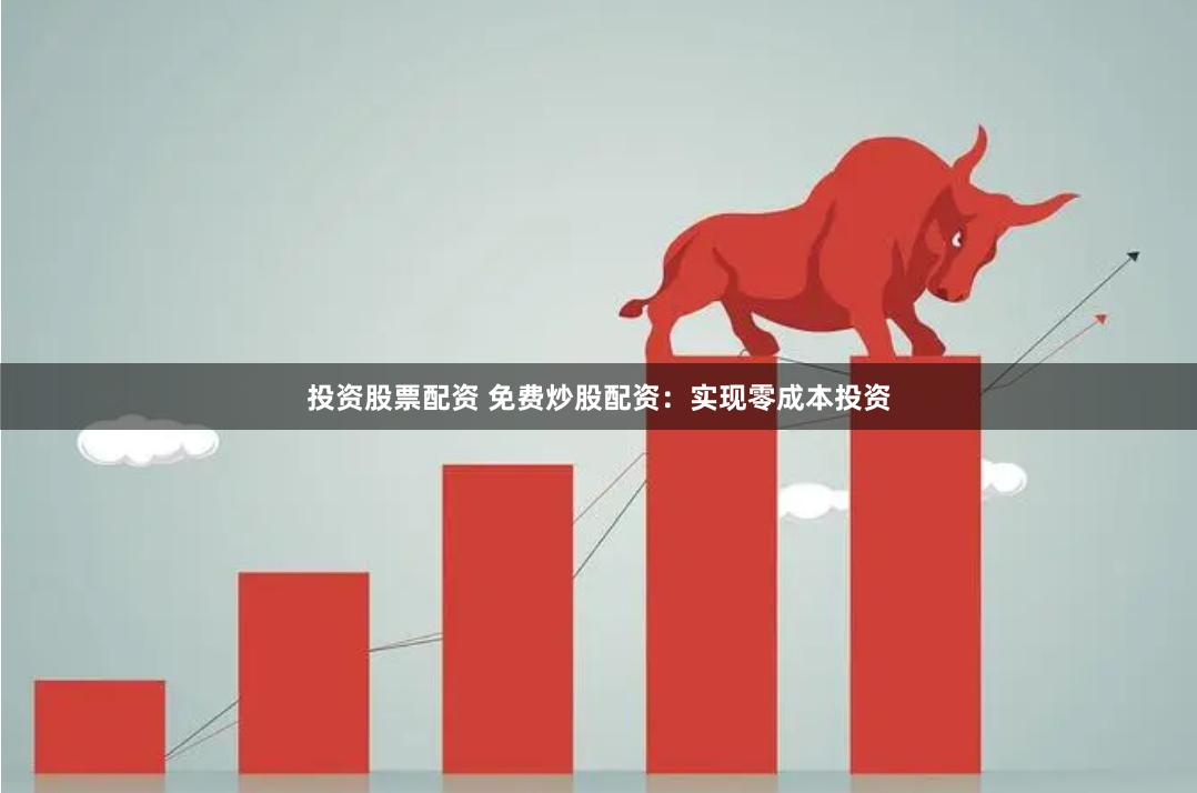 投资股票配资 免费炒股配资：实现零成本投资