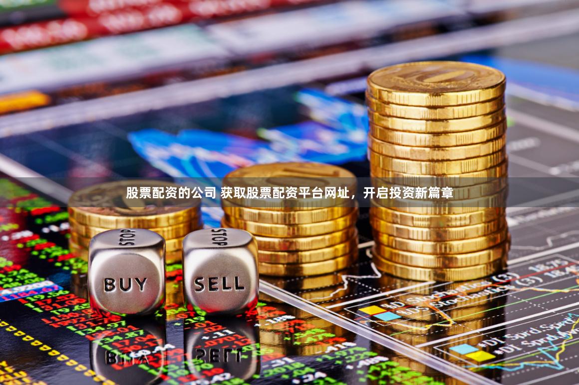 股票配资的公司 获取股票配资平台网址,开启投资新篇章