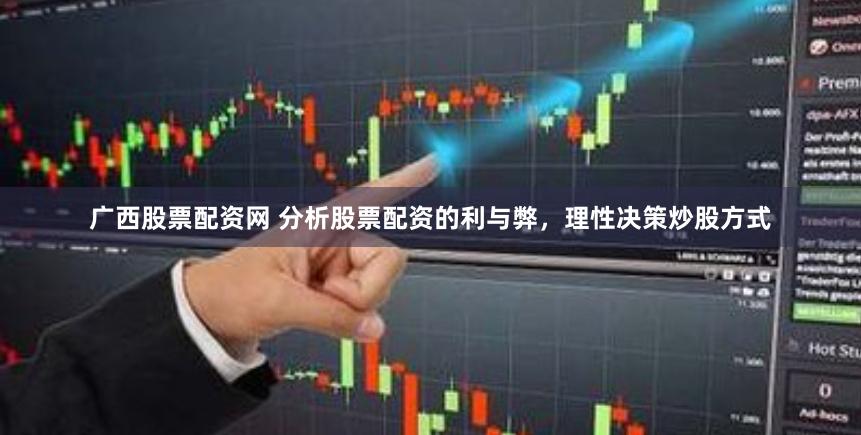 广西股票配资网 分析股票配资的利与弊，理性决策炒股方式
