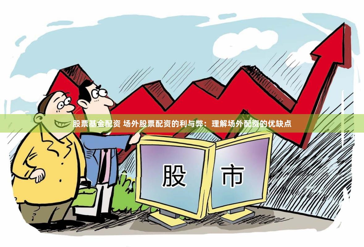 股票基金配资 场外股票配资的利与弊:理解场外配资的优缺点