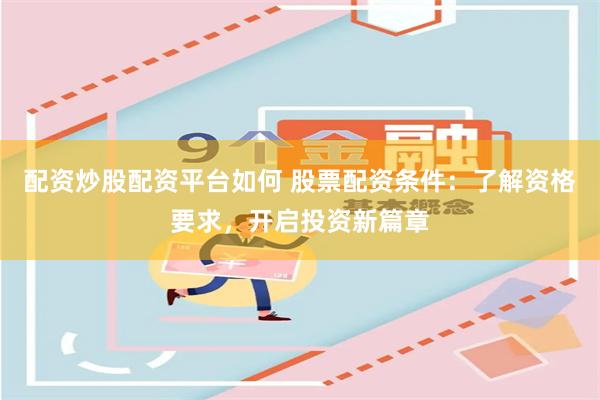 配资炒股配资平台如何 股票配资条件：了解资格要求，开启投资新篇章