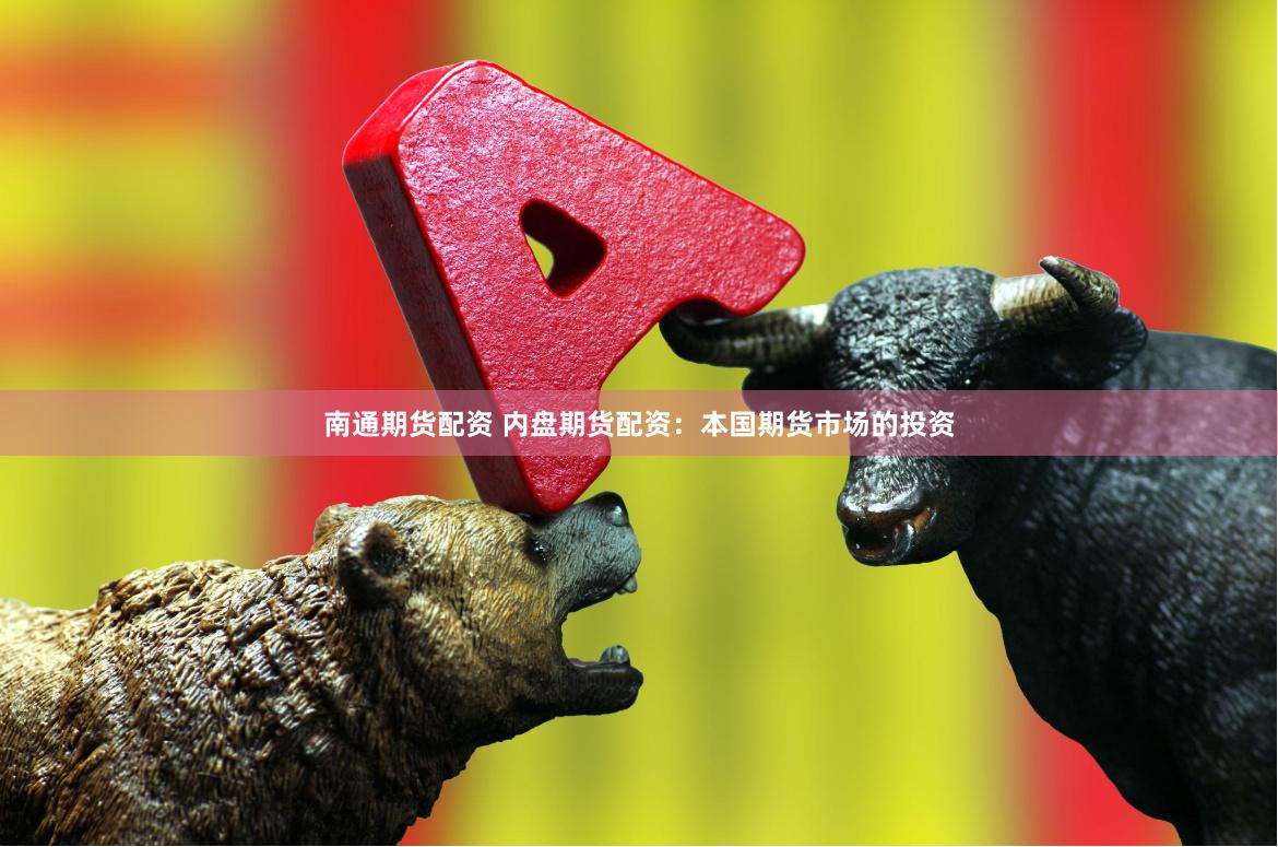 南通期货配资 内盘期货配资：本国期货市场的投资