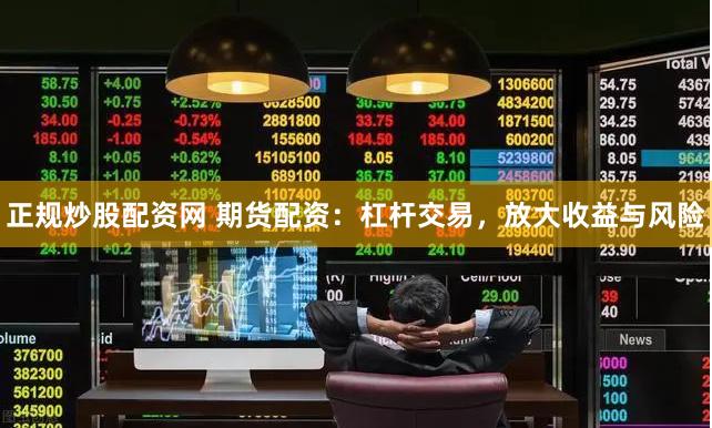 正规炒股配资网 期货配资：杠杆交易，放大收益与风险
