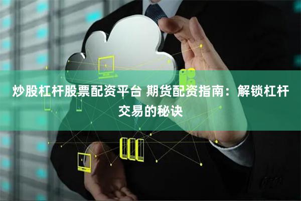 炒股杠杆股票配资平台 期货配资指南：解锁杠杆交易的秘诀