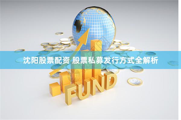 沈阳股票配资 股票私募发行方式全解析