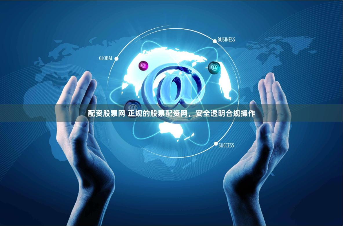 配资股票网 正规的股票配资网，安全透明合规操作