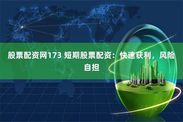 股票配资网173 短期股票配资：快速获利，风险自担