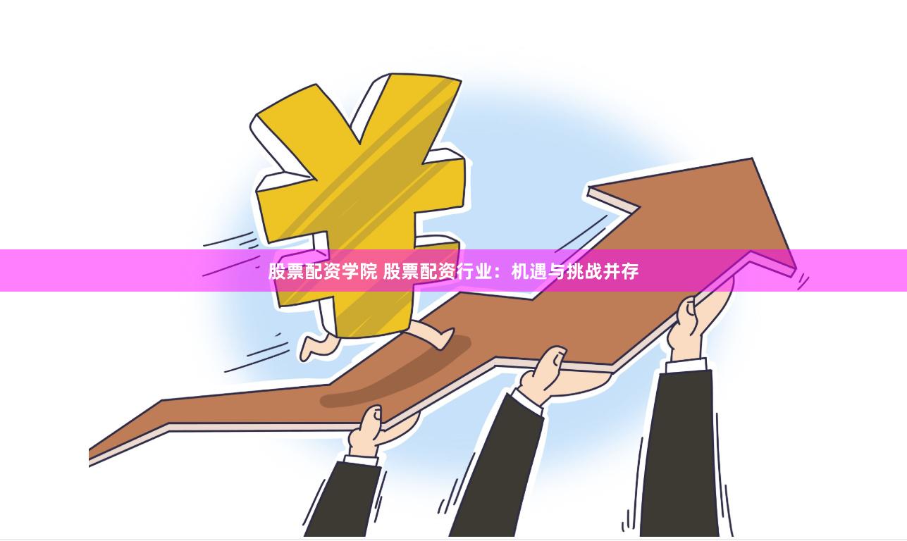 股票配资学院 股票配资行业：机遇与挑战并存