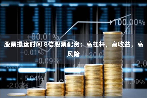 股票操盘时间 8倍股票配资：高杠杆，高收益，高风险
