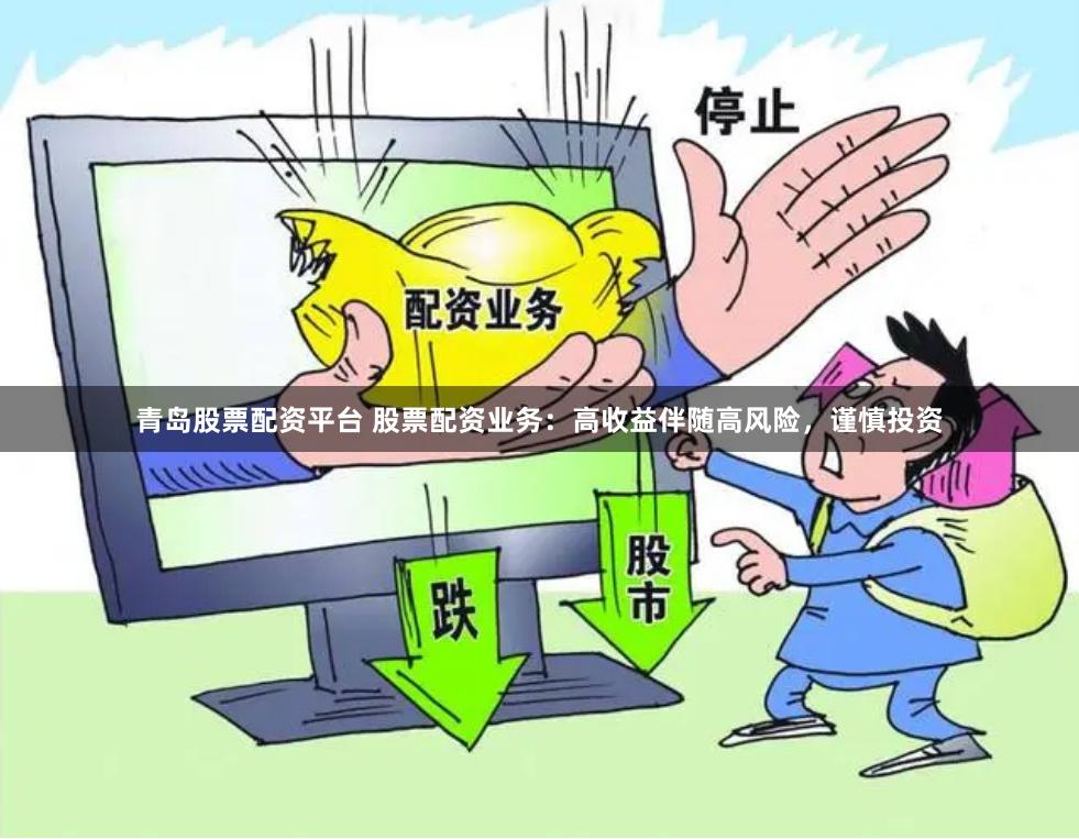 青岛股票配资平台 股票配资业务：高收益伴随高风险，谨慎投资