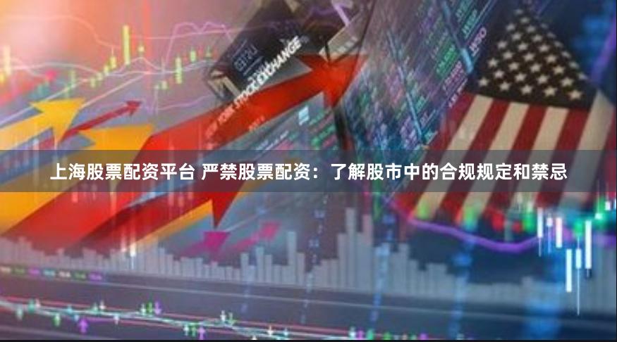上海股票配资平台 严禁股票配资：了解股市中的合规规定和禁忌