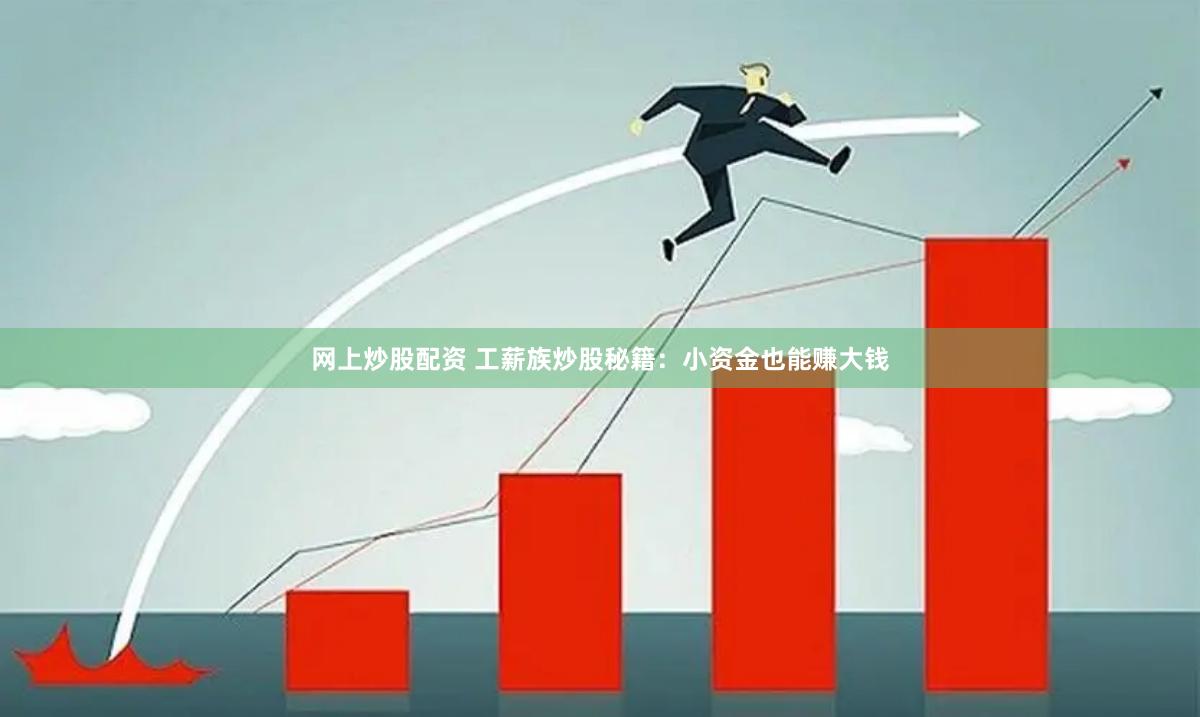 网上炒股配资 工薪族炒股秘籍：小资金也能赚大钱