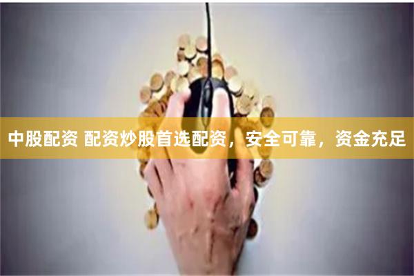 中股配资 配资炒股首选配资，安全可靠，资金充足