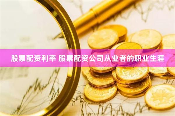 股票配资利率 股票配资公司从业者的职业生涯