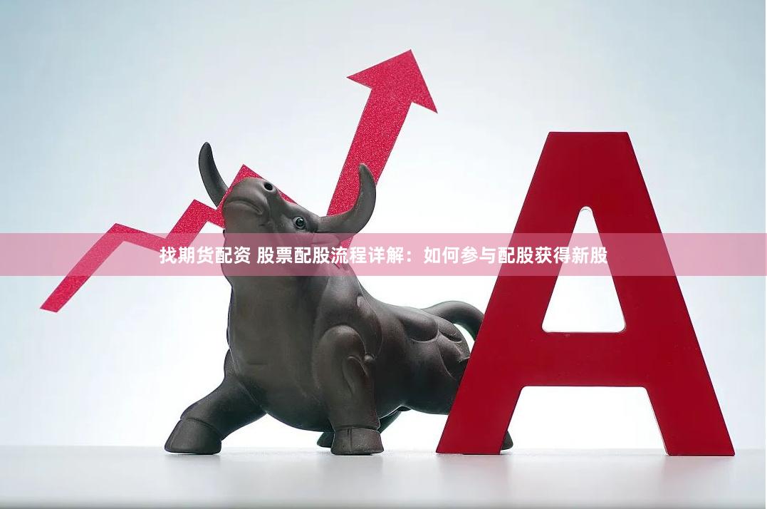 找期货配资 股票配股流程详解：如何参与配股获得新股