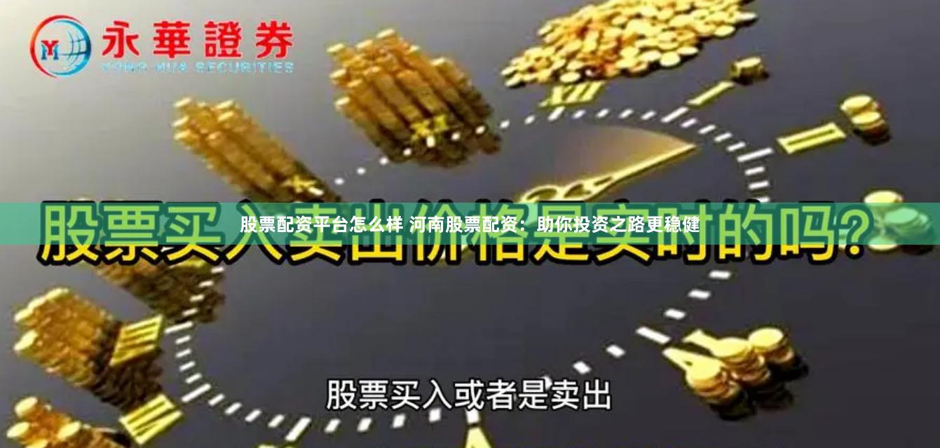 股票配资平台怎么样 河南股票配资:助你投资之路更稳健