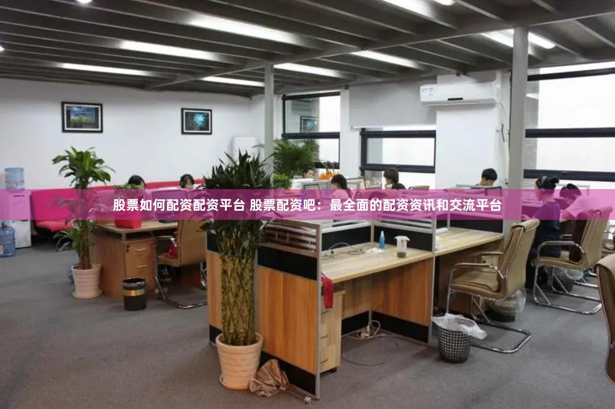 股票如何配资配资平台 股票配资吧:最全面的配资资讯和交流平台
